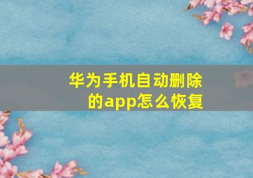 华为手机自动删除的app怎么恢复