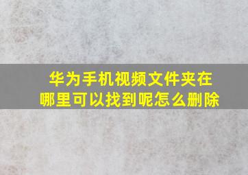 华为手机视频文件夹在哪里可以找到呢怎么删除