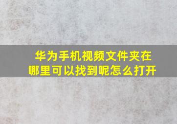 华为手机视频文件夹在哪里可以找到呢怎么打开