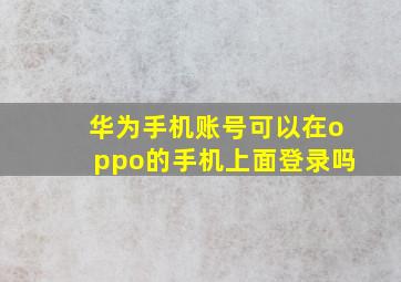 华为手机账号可以在oppo的手机上面登录吗