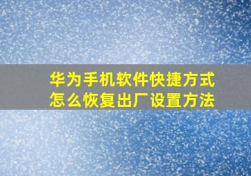 华为手机软件快捷方式怎么恢复出厂设置方法