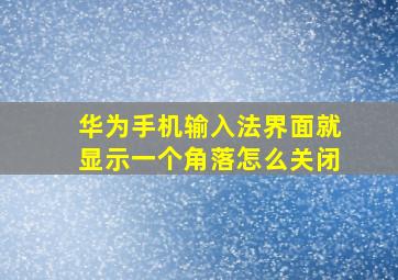 华为手机输入法界面就显示一个角落怎么关闭