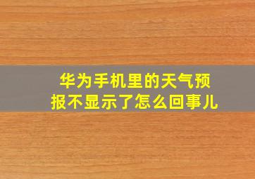 华为手机里的天气预报不显示了怎么回事儿