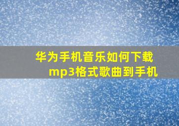 华为手机音乐如何下载mp3格式歌曲到手机