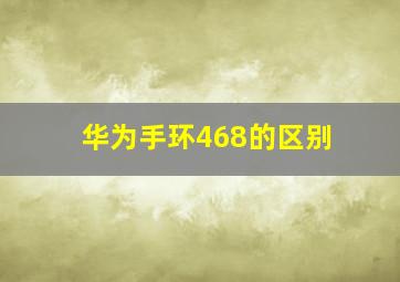 华为手环468的区别