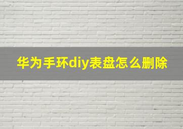 华为手环diy表盘怎么删除