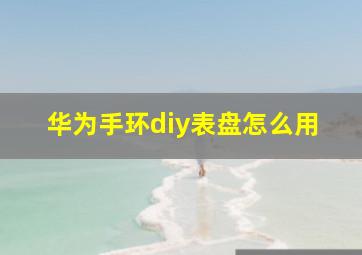 华为手环diy表盘怎么用