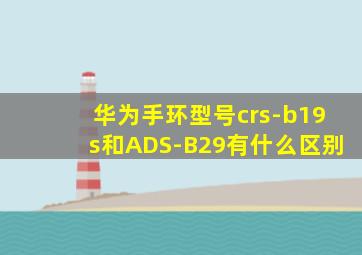 华为手环型号crs-b19s和ADS-B29有什么区别