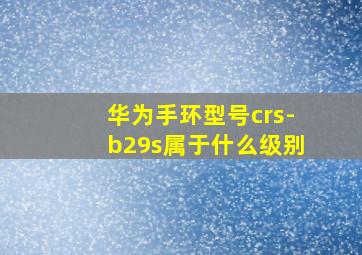 华为手环型号crs-b29s属于什么级别