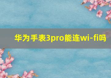 华为手表3pro能连wi-fi吗