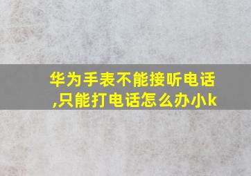 华为手表不能接听电话,只能打电话怎么办小k