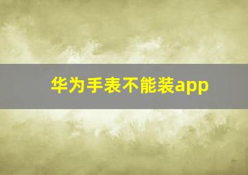 华为手表不能装app