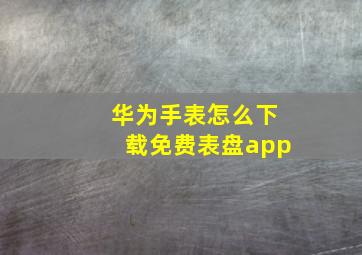 华为手表怎么下载免费表盘app