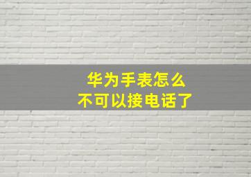 华为手表怎么不可以接电话了