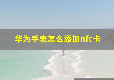 华为手表怎么添加nfc卡