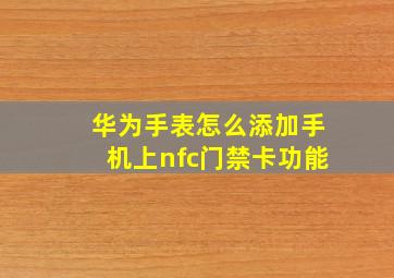 华为手表怎么添加手机上nfc门禁卡功能