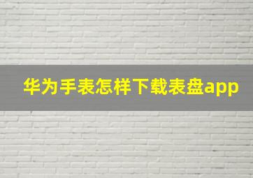 华为手表怎样下载表盘app