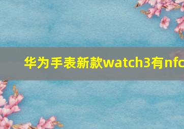 华为手表新款watch3有nfc