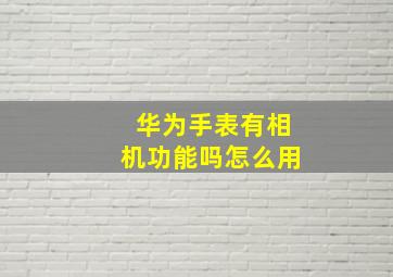 华为手表有相机功能吗怎么用