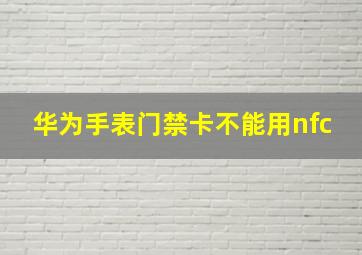 华为手表门禁卡不能用nfc