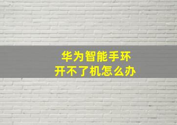 华为智能手环开不了机怎么办