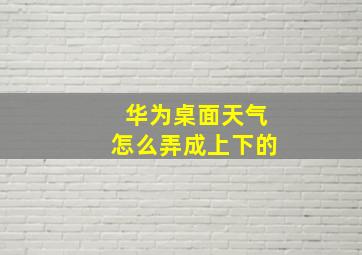 华为桌面天气怎么弄成上下的