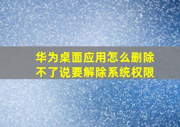 华为桌面应用怎么删除不了说要解除系统权限