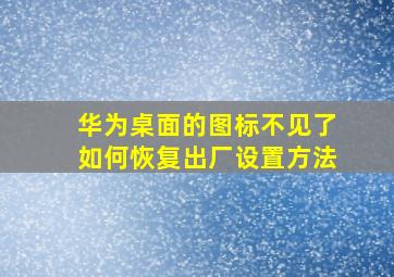 华为桌面的图标不见了如何恢复出厂设置方法