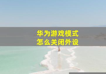 华为游戏模式怎么关闭外设