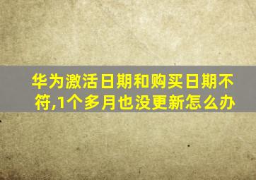 华为激活日期和购买日期不符,1个多月也没更新怎么办