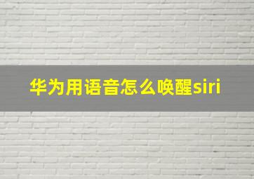 华为用语音怎么唤醒siri