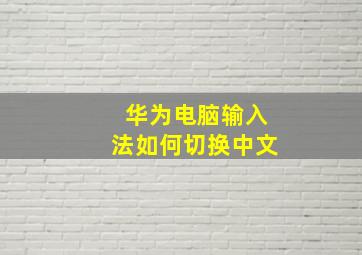 华为电脑输入法如何切换中文