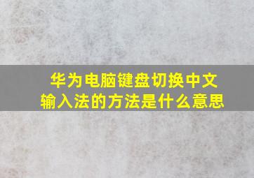 华为电脑键盘切换中文输入法的方法是什么意思