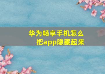 华为畅享手机怎么把app隐藏起来