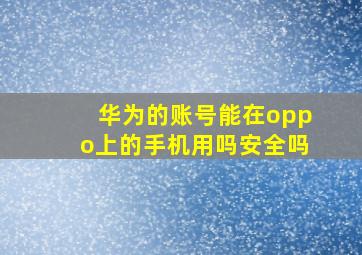 华为的账号能在oppo上的手机用吗安全吗