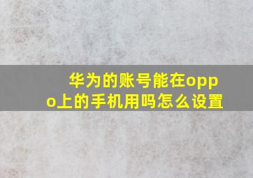 华为的账号能在oppo上的手机用吗怎么设置