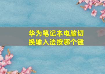 华为笔记本电脑切换输入法按哪个键