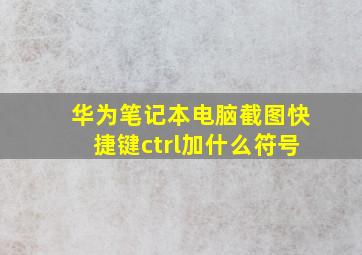 华为笔记本电脑截图快捷键ctrl加什么符号