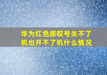 华为红色感叹号关不了机也开不了机什么情况