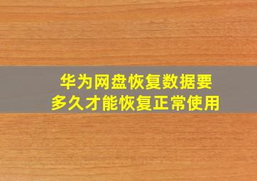 华为网盘恢复数据要多久才能恢复正常使用