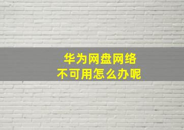 华为网盘网络不可用怎么办呢