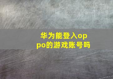 华为能登入oppo的游戏账号吗