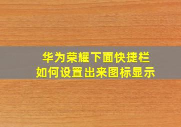 华为荣耀下面快捷栏如何设置出来图标显示