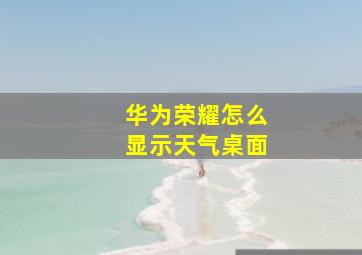 华为荣耀怎么显示天气桌面