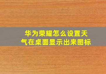 华为荣耀怎么设置天气在桌面显示出来图标