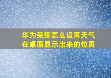 华为荣耀怎么设置天气在桌面显示出来的位置