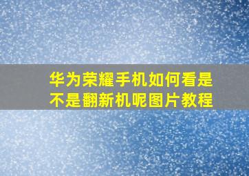 华为荣耀手机如何看是不是翻新机呢图片教程