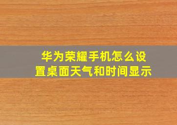 华为荣耀手机怎么设置桌面天气和时间显示