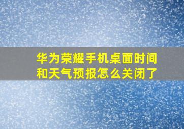 华为荣耀手机桌面时间和天气预报怎么关闭了