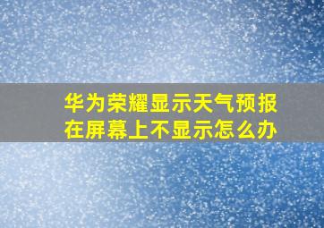 华为荣耀显示天气预报在屏幕上不显示怎么办